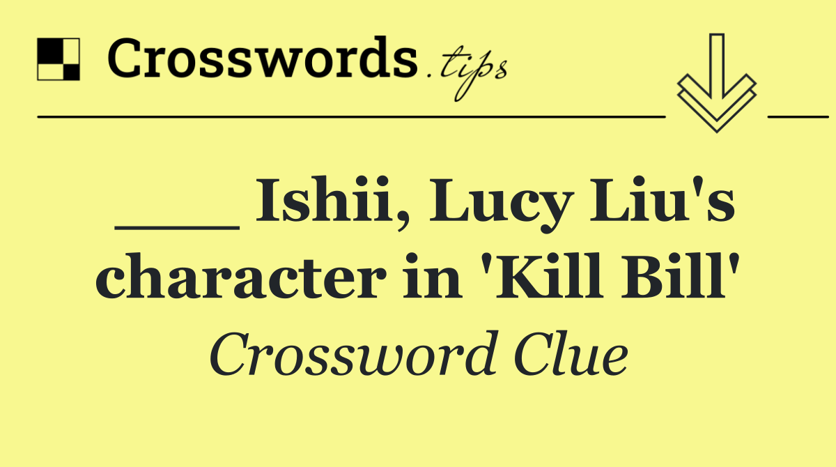 ___ Ishii, Lucy Liu's character in 'Kill Bill'