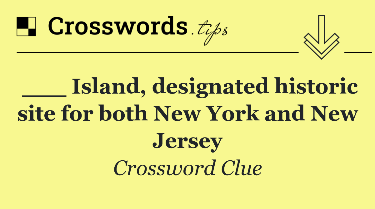 ___ Island, designated historic site for both New York and New Jersey