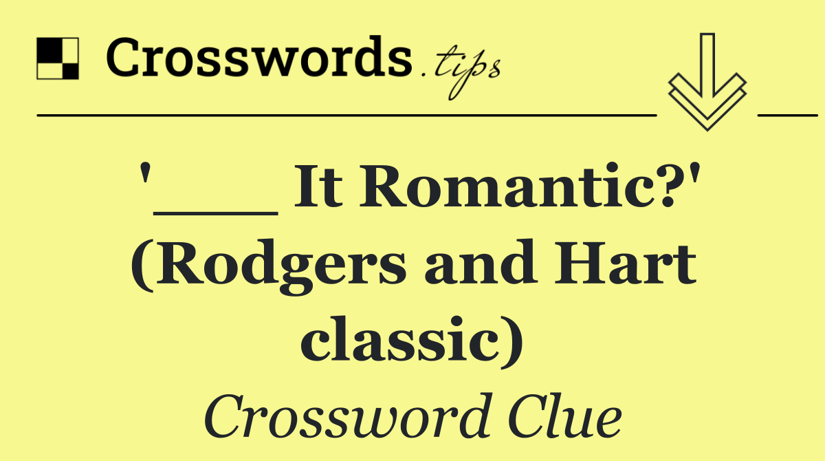 '___ It Romantic?' (Rodgers and Hart classic)