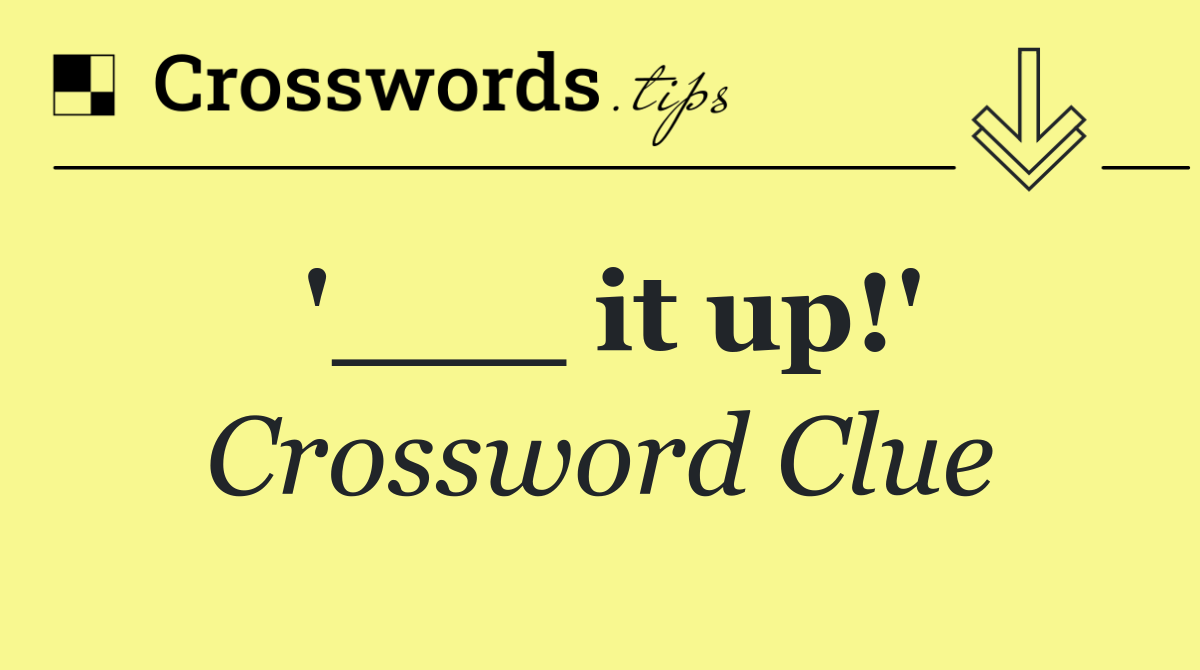 '___ it up!'