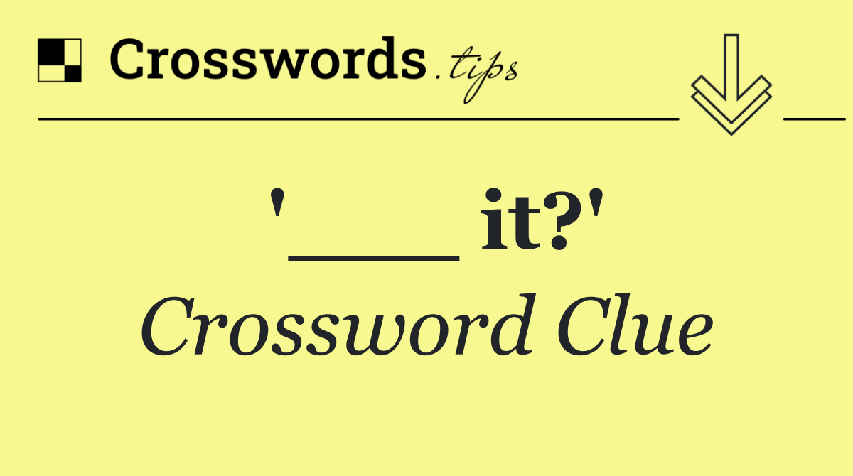 '___ it?'