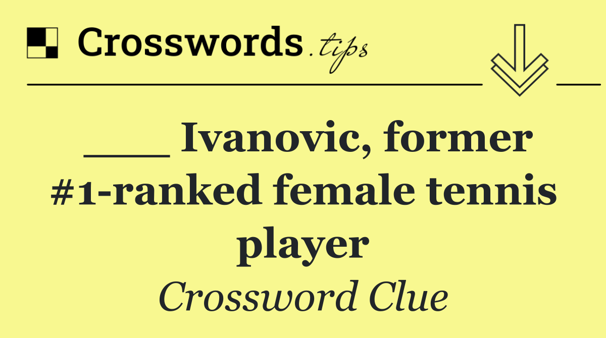 ___ Ivanovic, former #1 ranked female tennis player