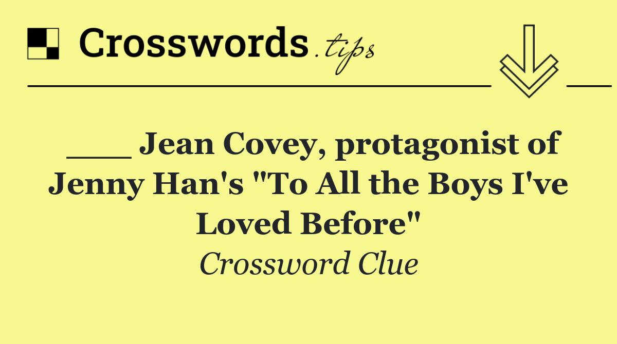 ___ Jean Covey, protagonist of Jenny Han's "To All the Boys I've Loved Before"