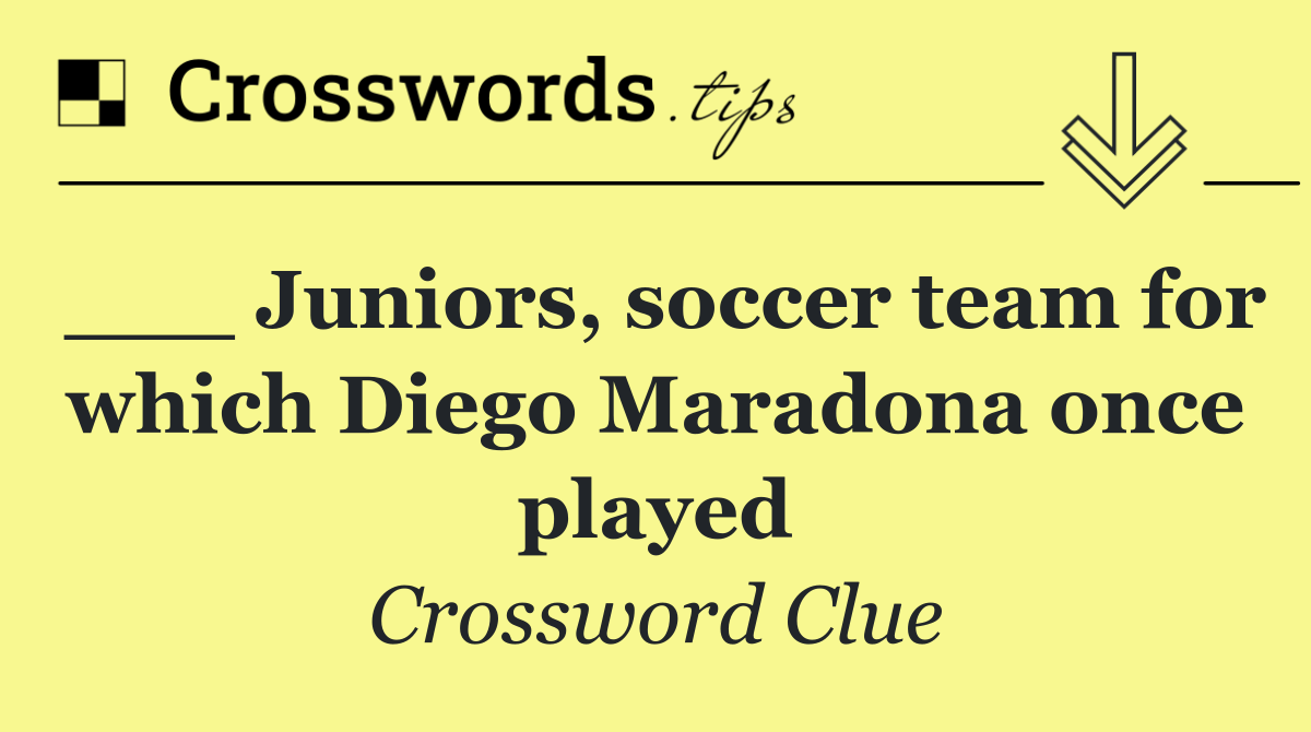 ___ Juniors, soccer team for which Diego Maradona once played