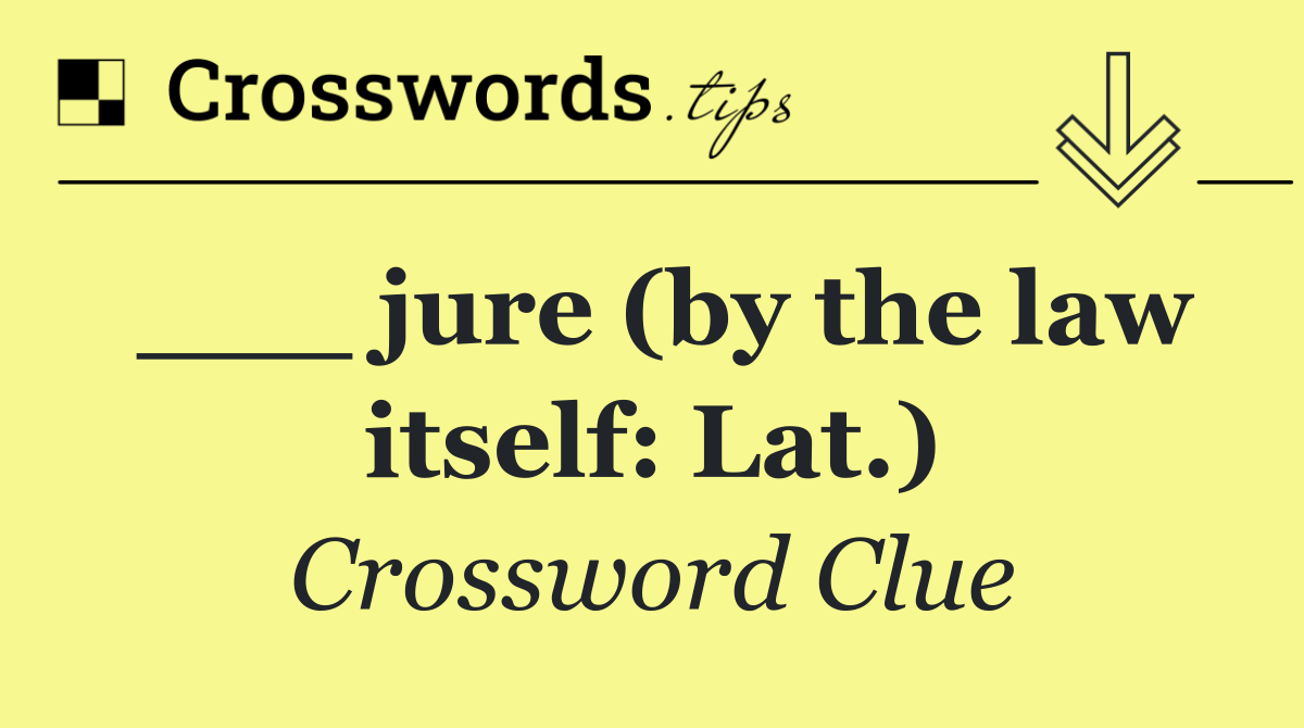 ___ jure (by the law itself: Lat.)