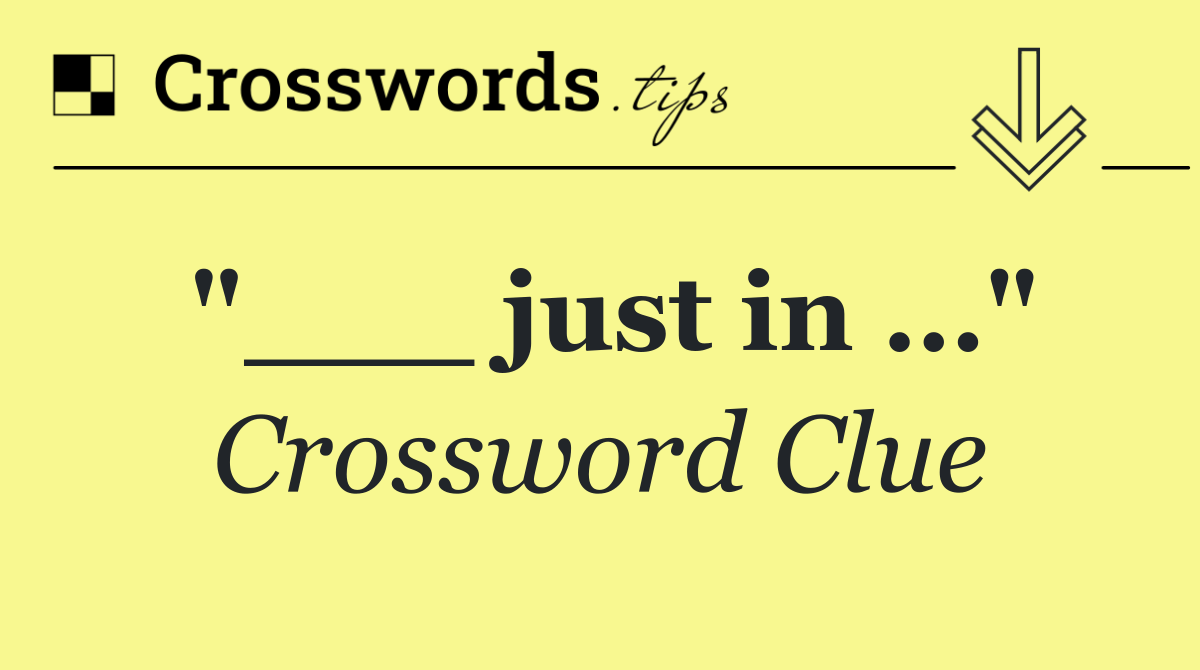 "___ just in …"