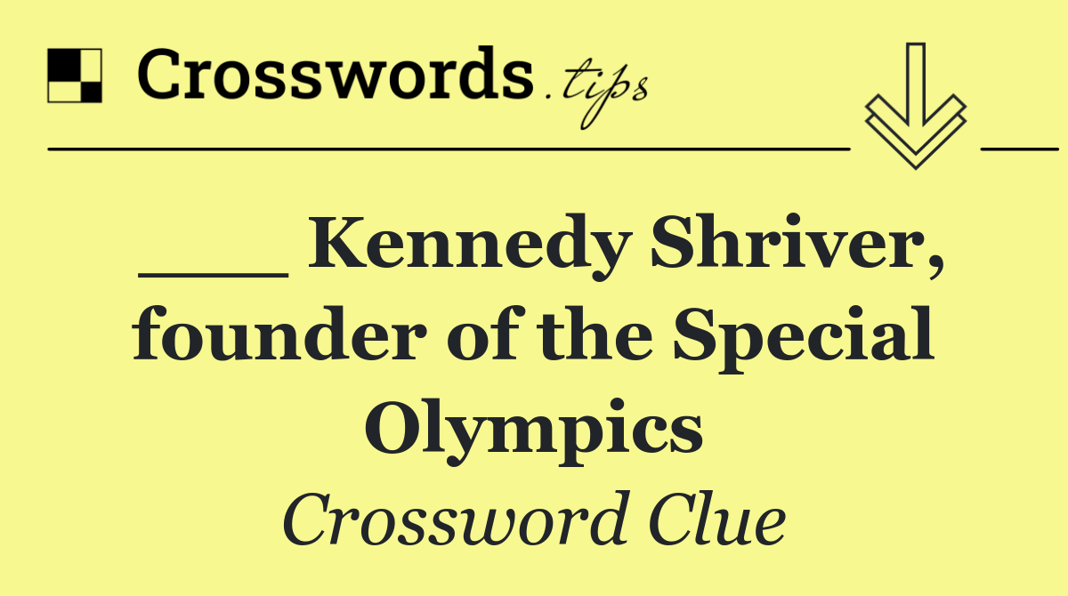 ___ Kennedy Shriver, founder of the Special Olympics