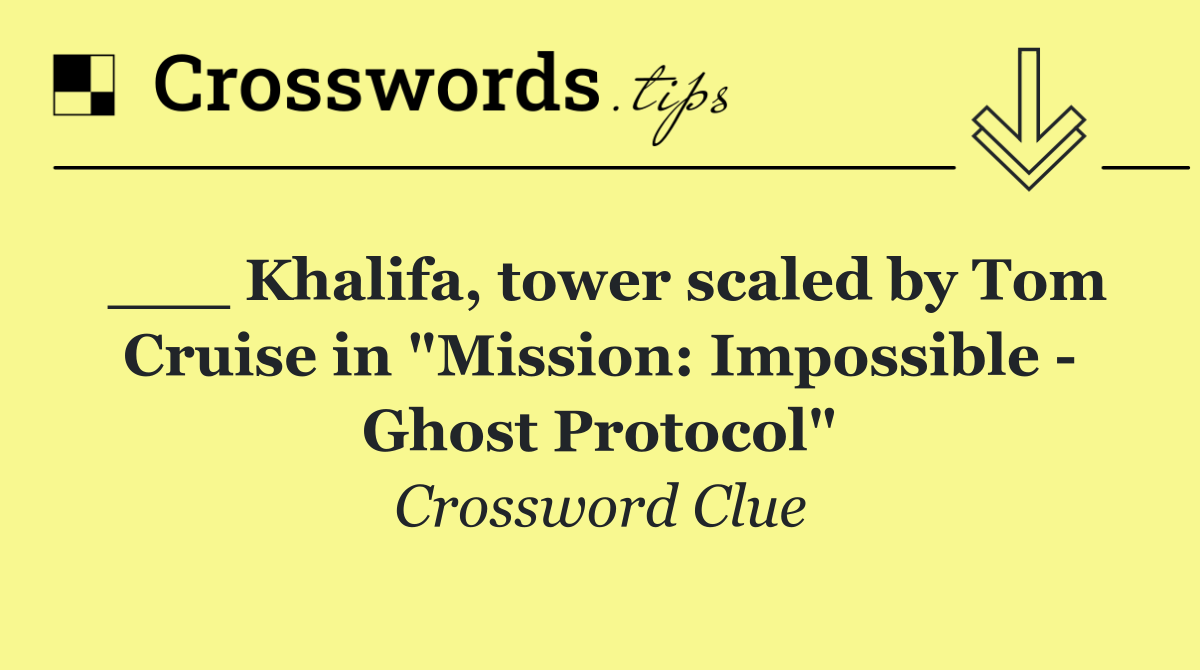 ___ Khalifa, tower scaled by Tom Cruise in "Mission: Impossible   Ghost Protocol"