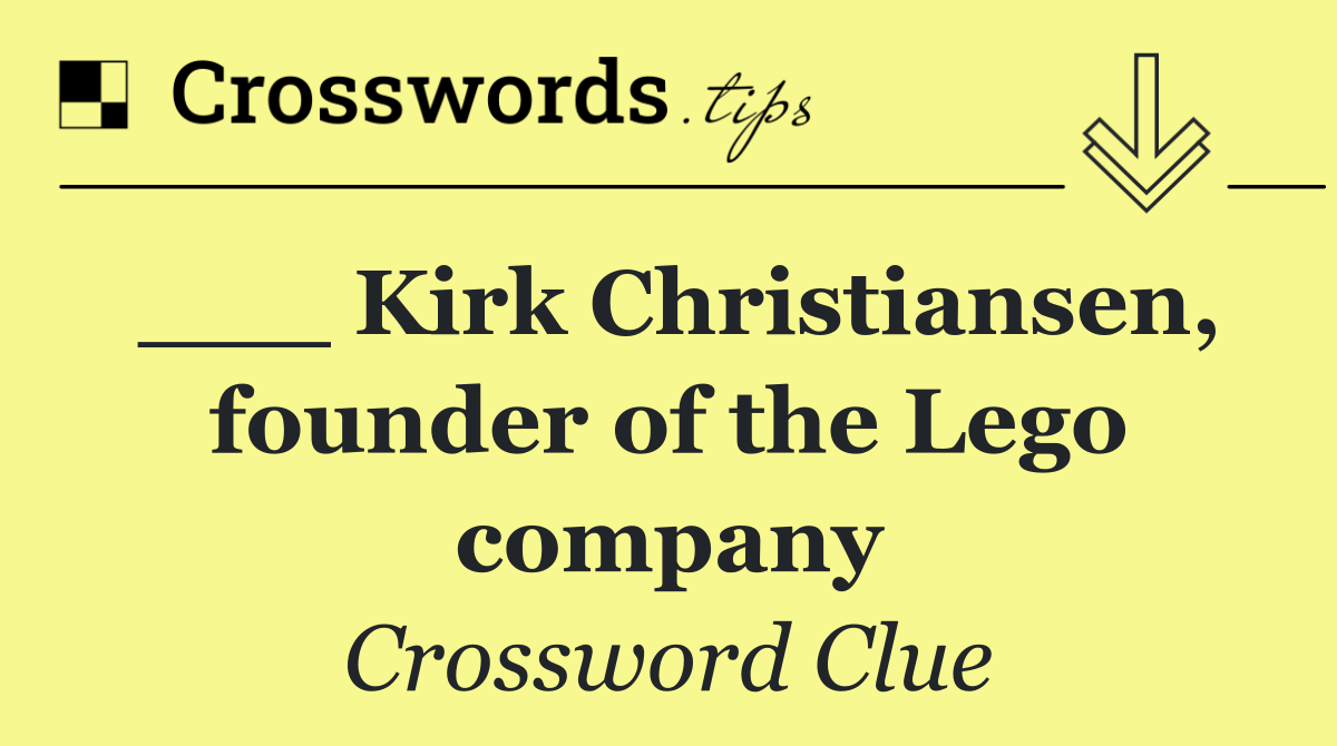 ___ Kirk Christiansen, founder of the Lego company