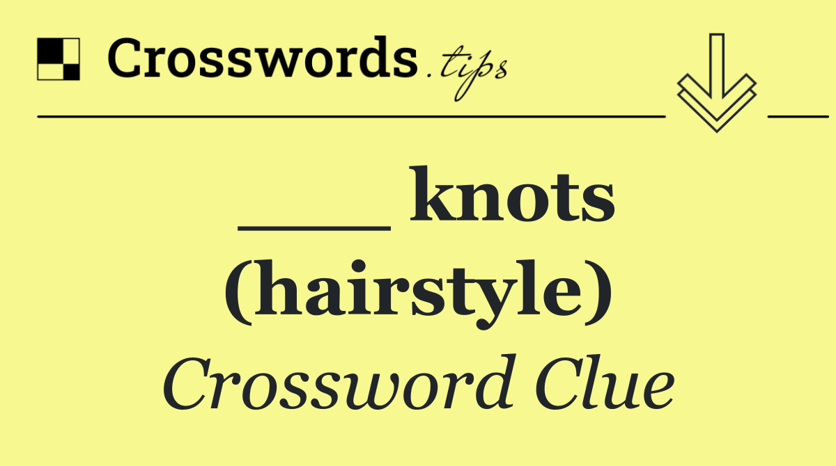 ___ knots (hairstyle)