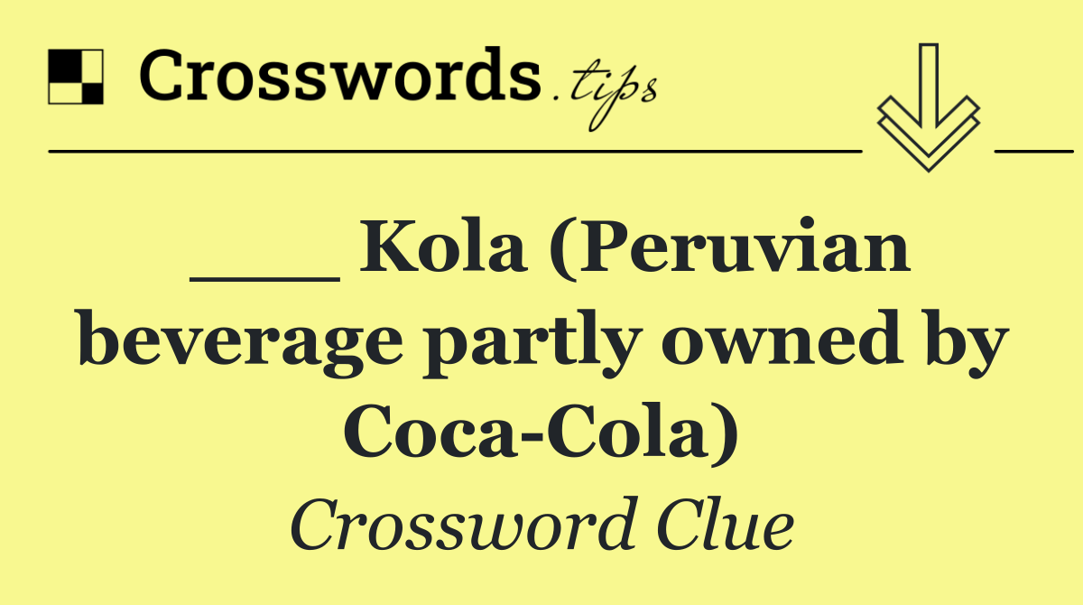 ___ Kola (Peruvian beverage partly owned by Coca Cola)