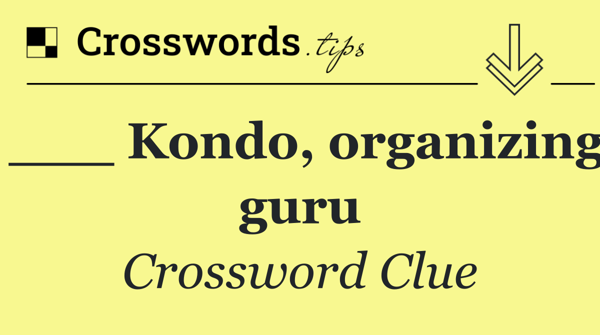 ___ Kondo, organizing guru