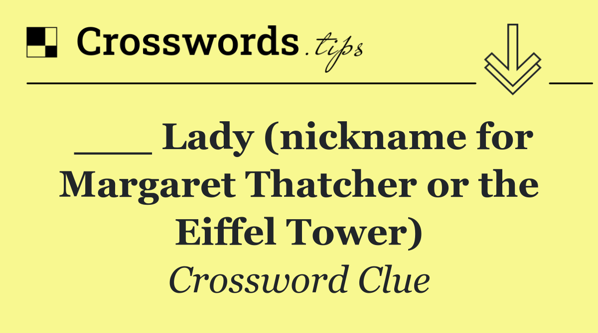 ___ Lady (nickname for Margaret Thatcher or the Eiffel Tower)