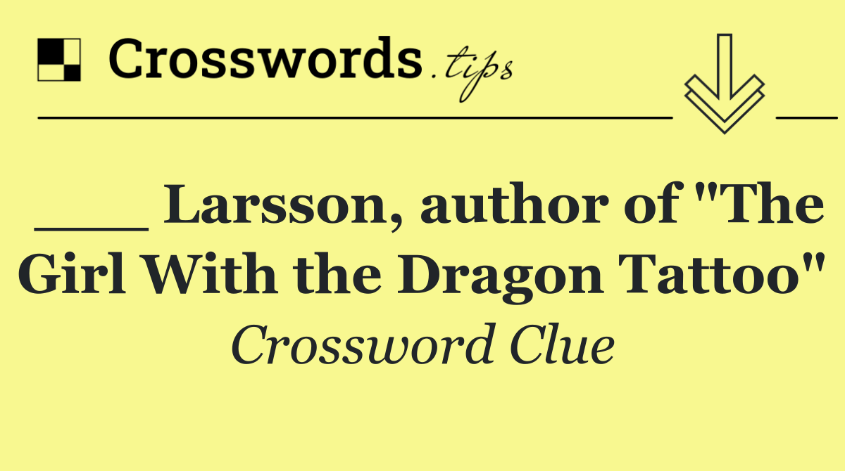 ___ Larsson, author of "The Girl With the Dragon Tattoo"