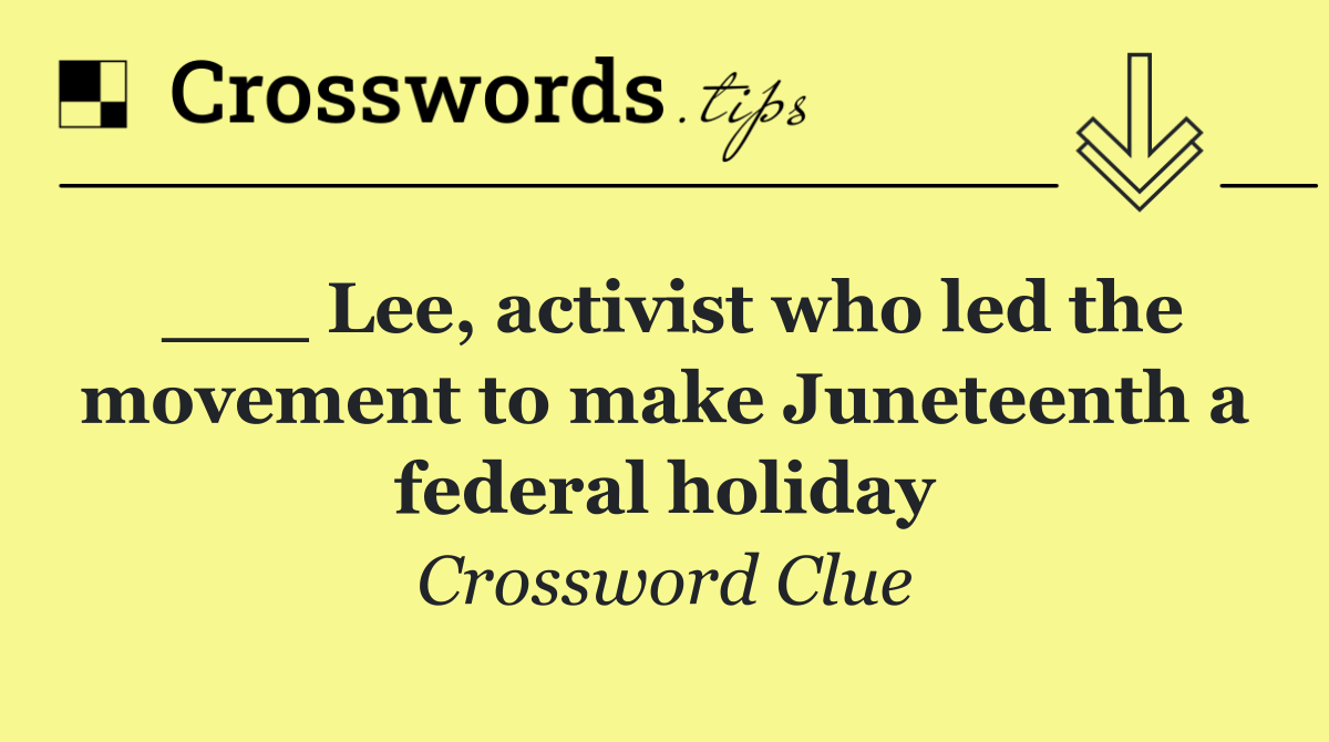 ___ Lee, activist who led the movement to make Juneteenth a federal holiday