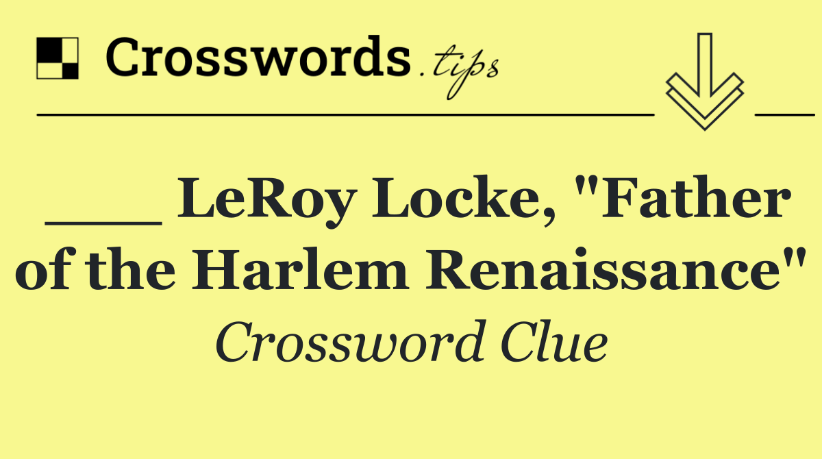 ___ LeRoy Locke, "Father of the Harlem Renaissance"