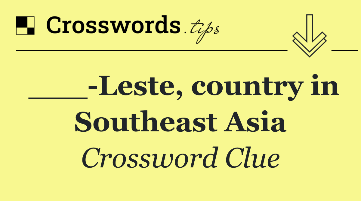 ___ Leste, country in Southeast Asia