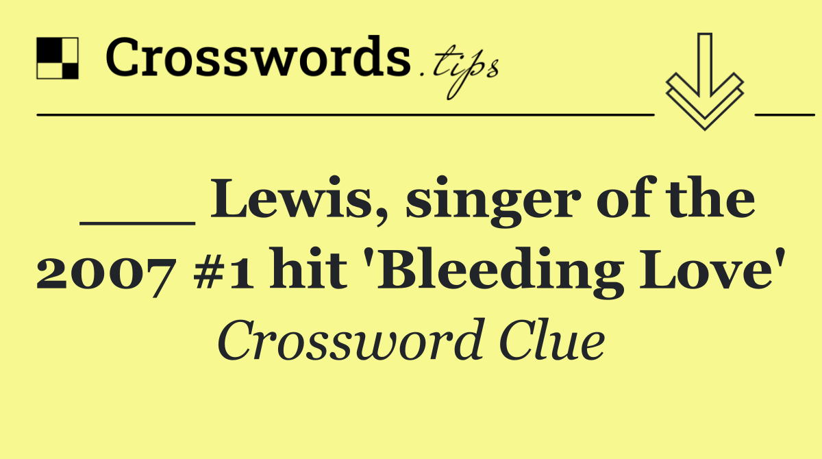 ___ Lewis, singer of the 2007 #1 hit 'Bleeding Love'