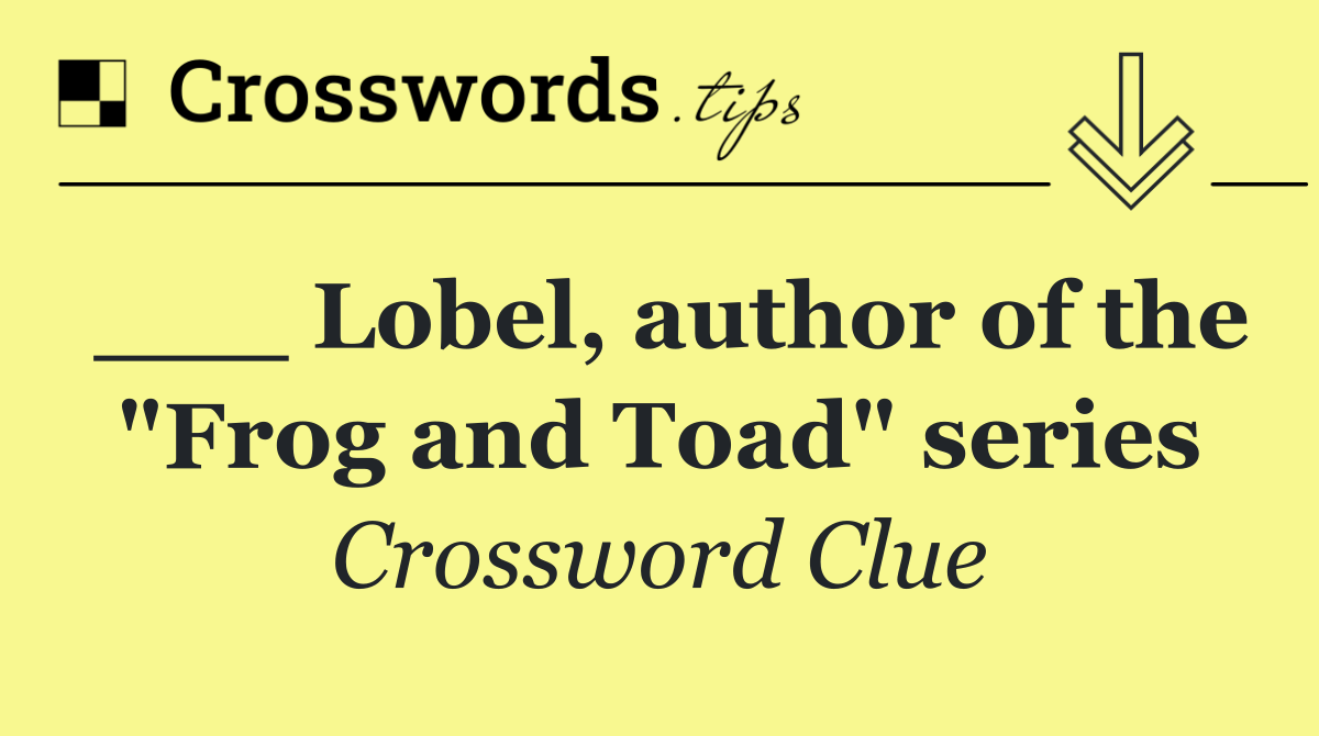 ___ Lobel, author of the "Frog and Toad" series