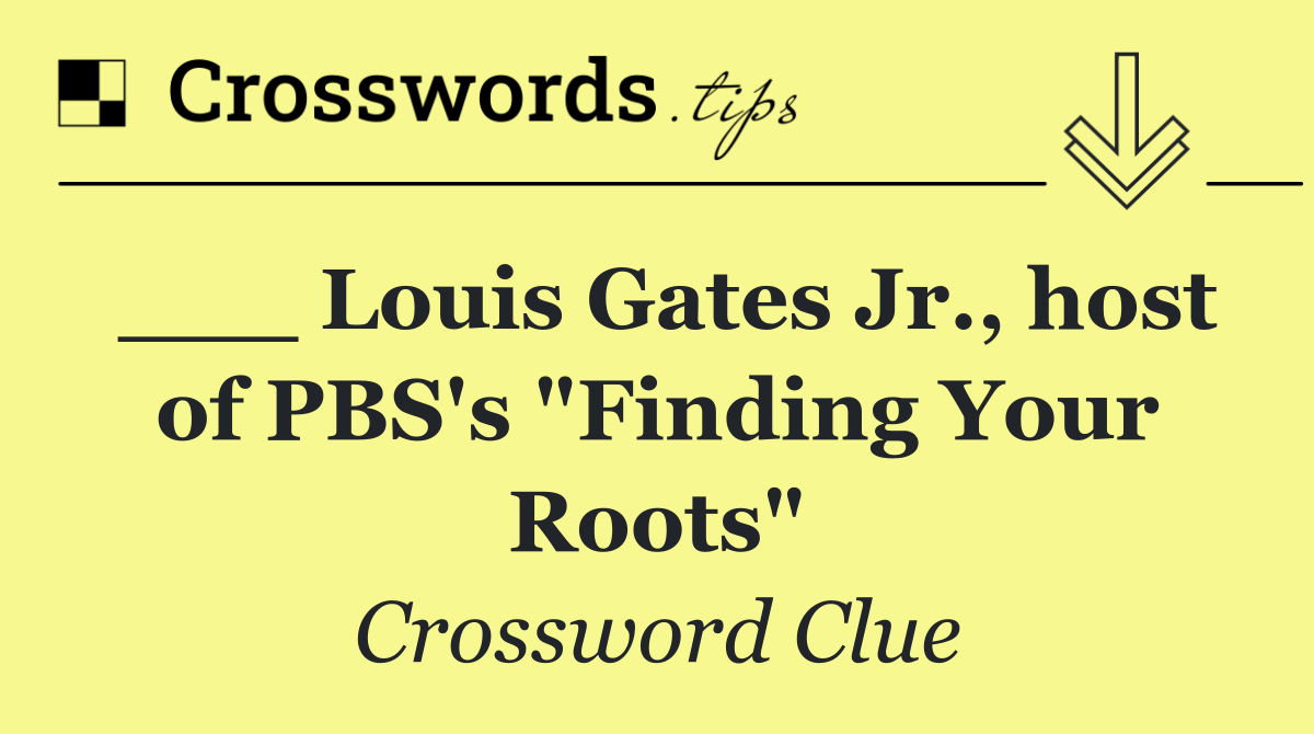 ___ Louis Gates Jr., host of PBS's "Finding Your Roots"