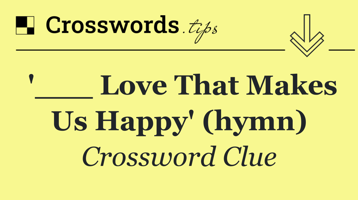 '___ Love That Makes Us Happy' (hymn)