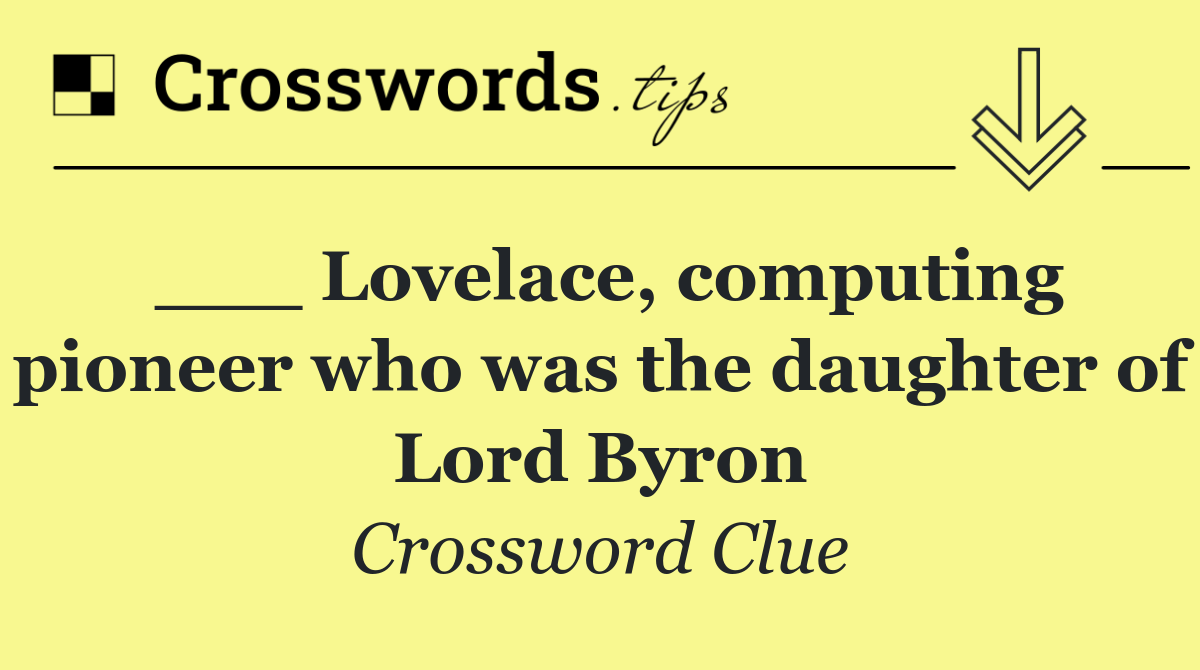 ___ Lovelace, computing pioneer who was the daughter of Lord Byron