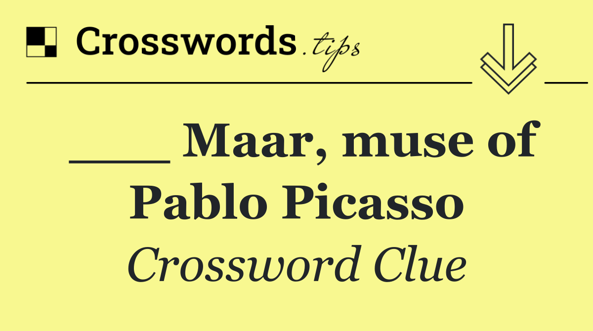 ___ Maar, muse of Pablo Picasso