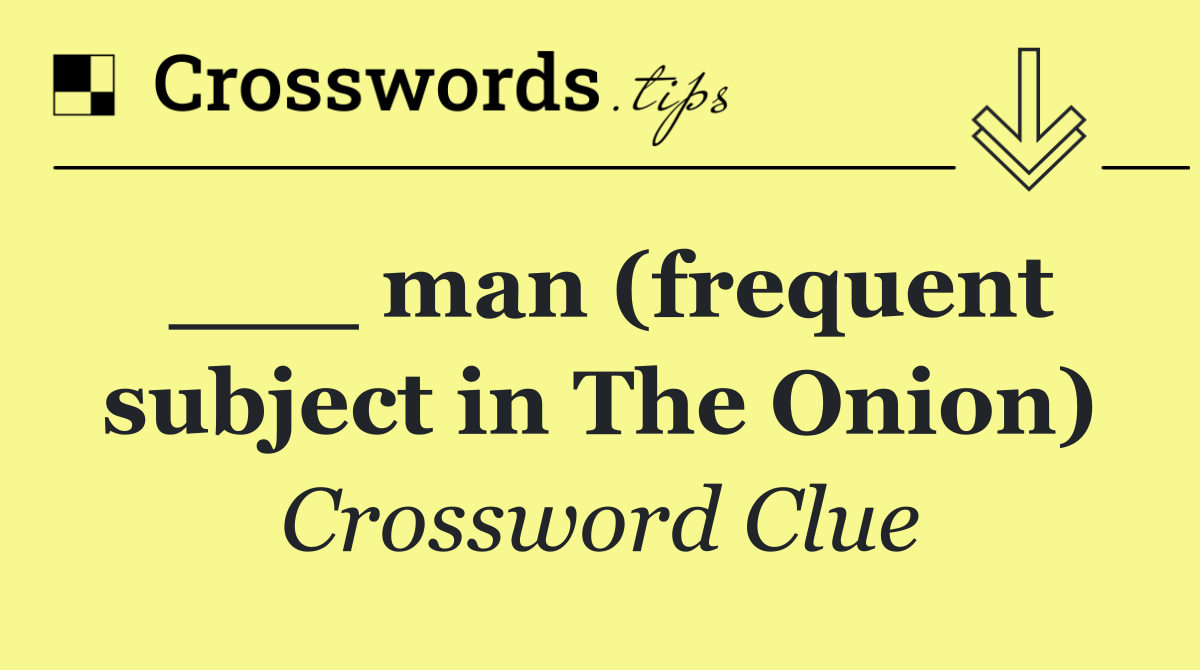 ___ man (frequent subject in The Onion)