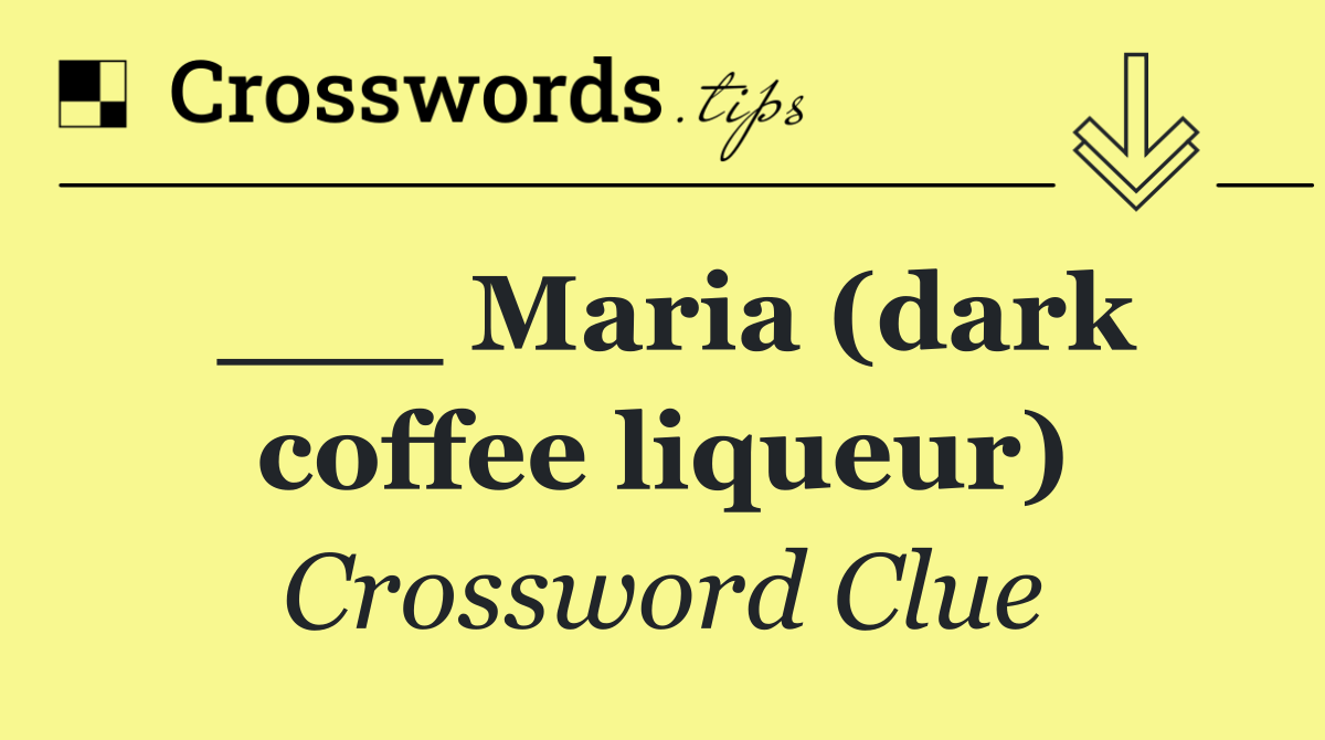 ___ Maria (dark coffee liqueur)