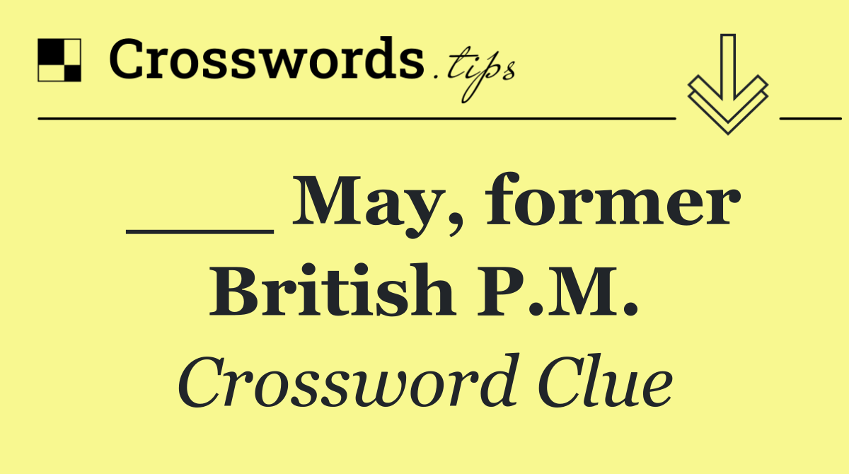 ___ May, former British P.M.