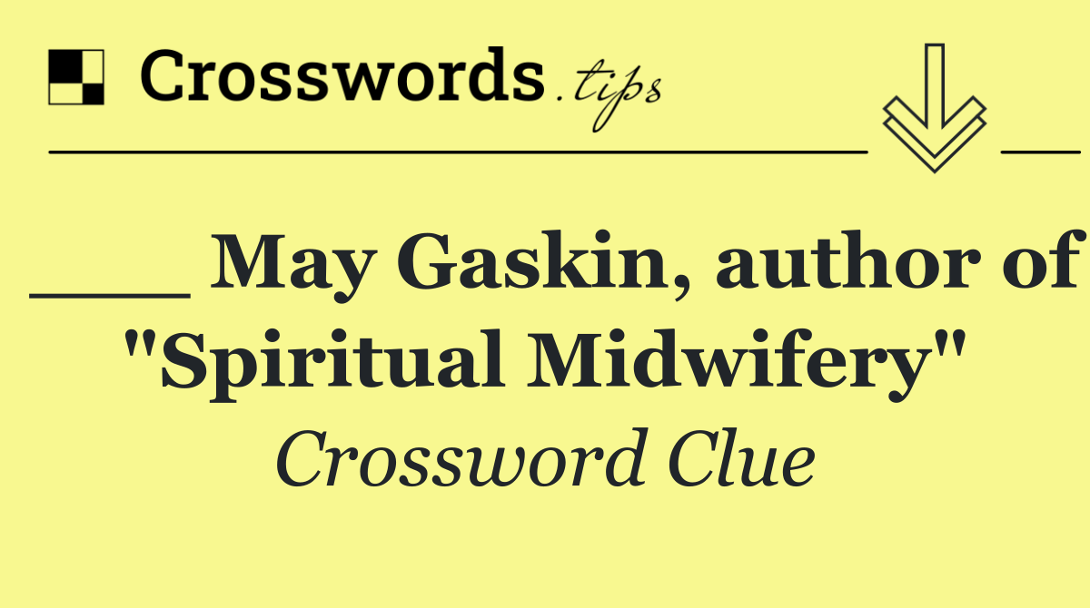 ___ May Gaskin, author of "Spiritual Midwifery"