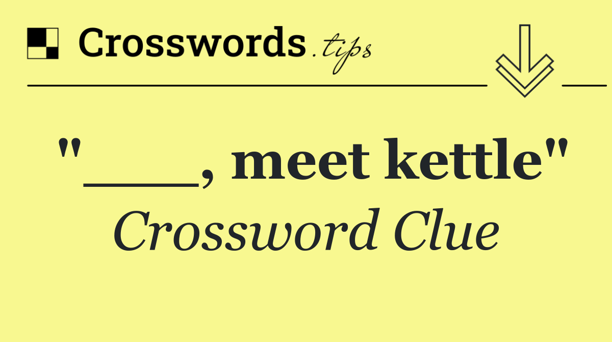 "___, meet kettle"