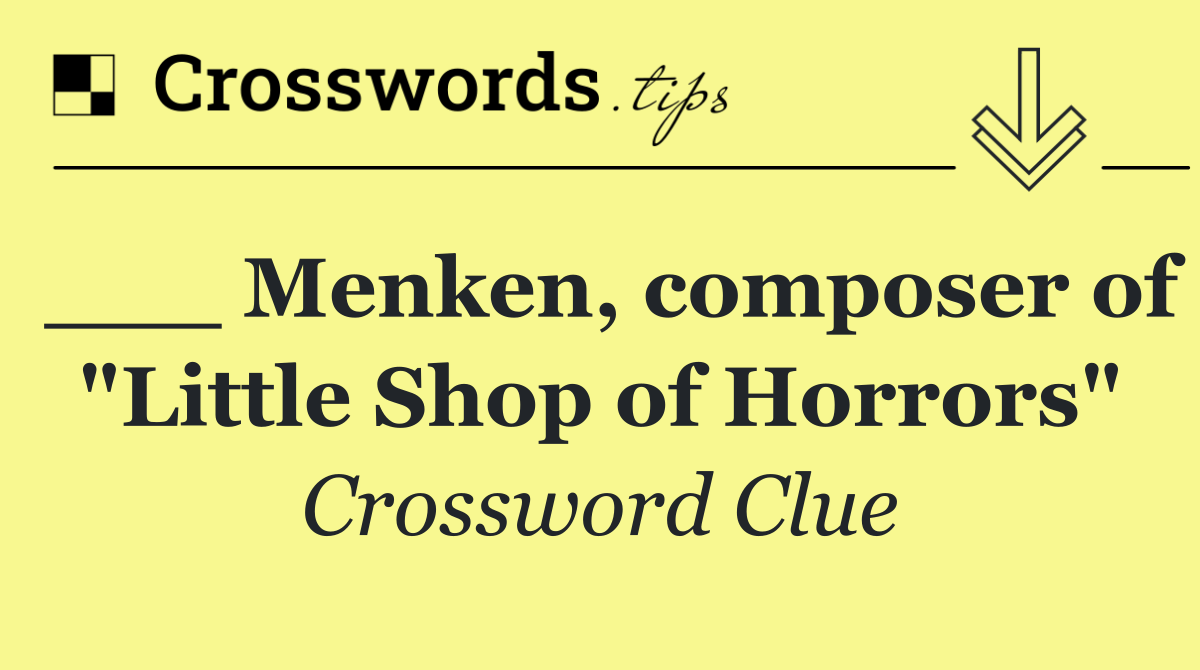 ___ Menken, composer of "Little Shop of Horrors"