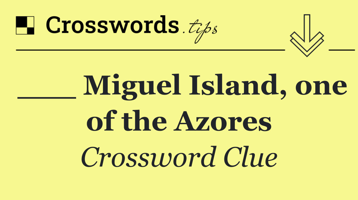 ___ Miguel Island, one of the Azores