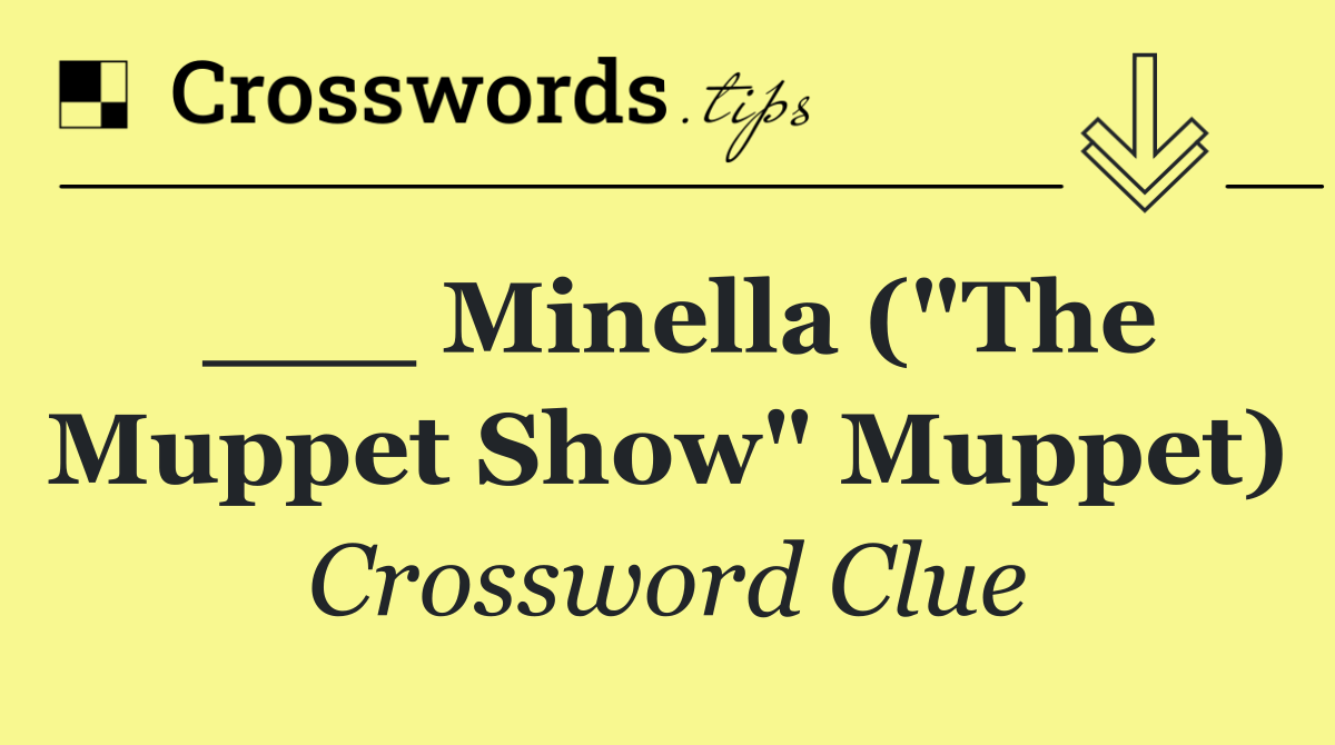 ___ Minella ("The Muppet Show" Muppet)