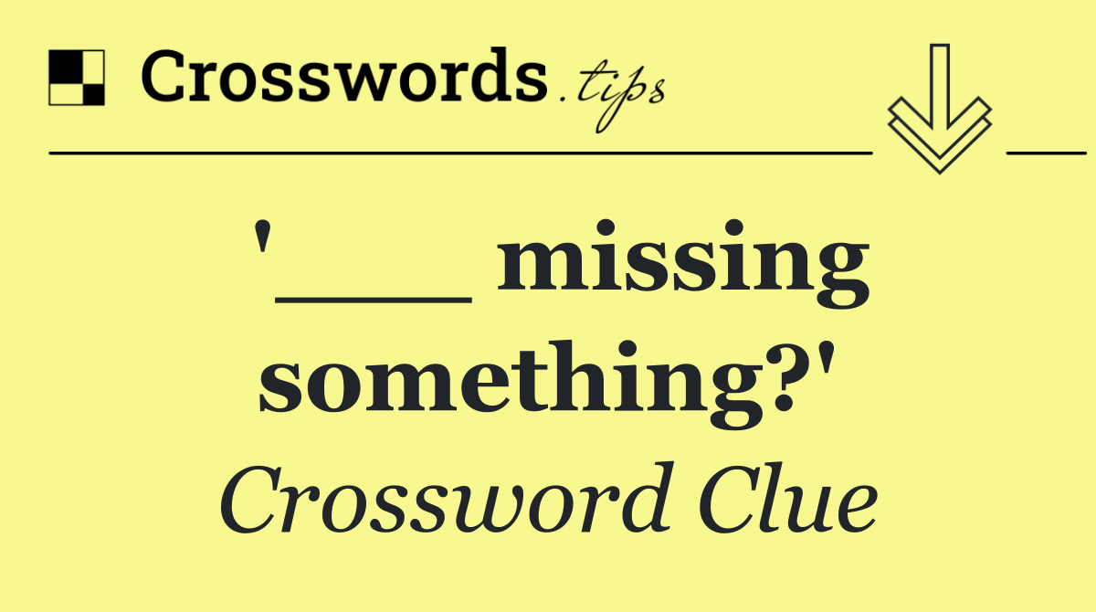 '___ missing something?'