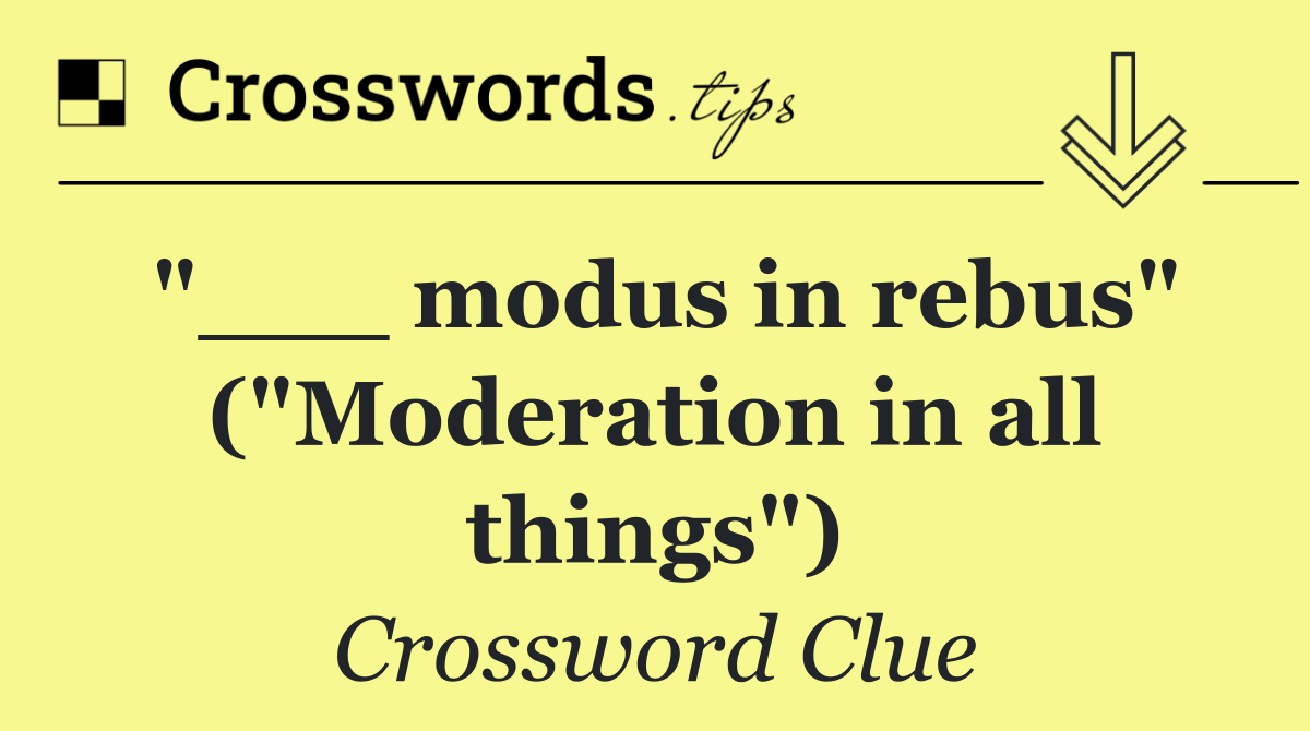 "___ modus in rebus" ("Moderation in all things")