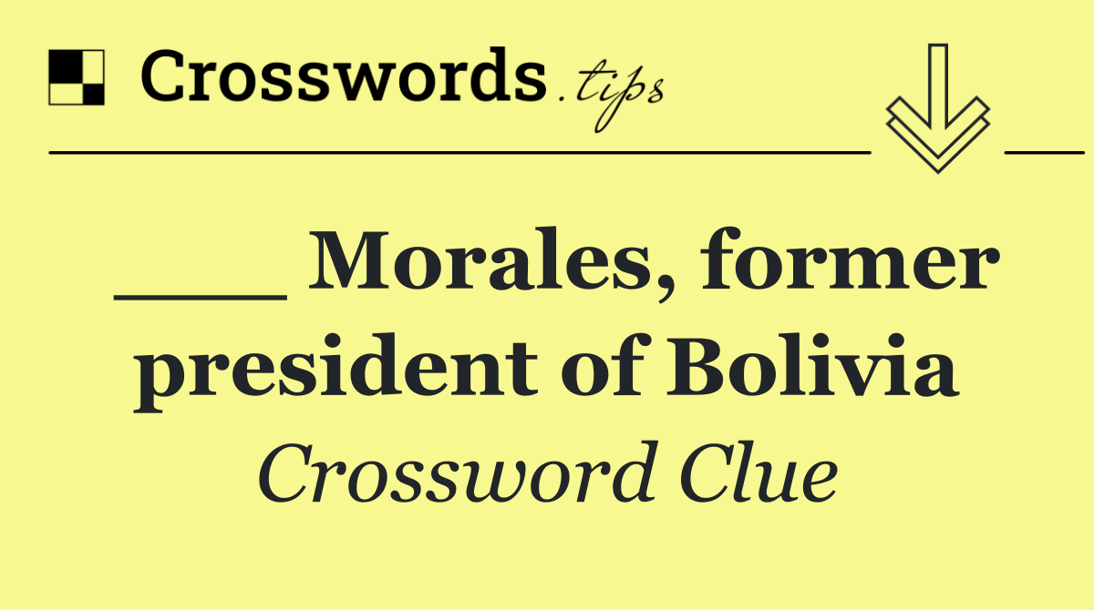 ___ Morales, former president of Bolivia