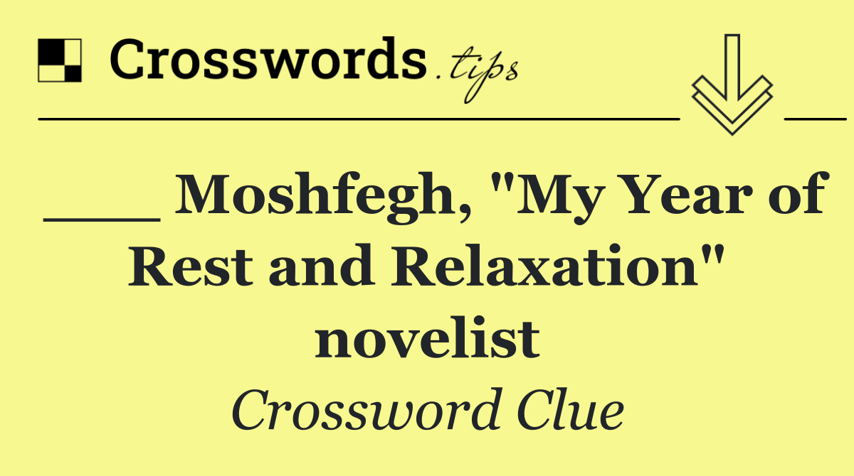 ___ Moshfegh, "My Year of Rest and Relaxation" novelist