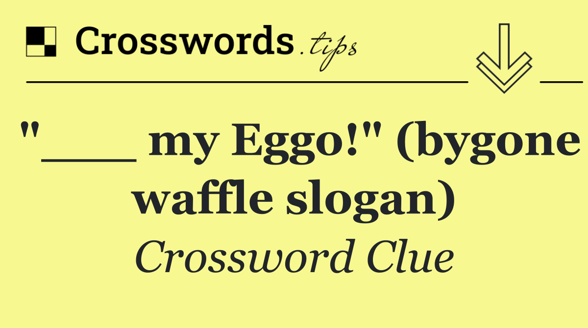 "___ my Eggo!" (bygone waffle slogan)