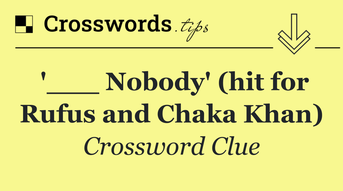'___ Nobody' (hit for Rufus and Chaka Khan)