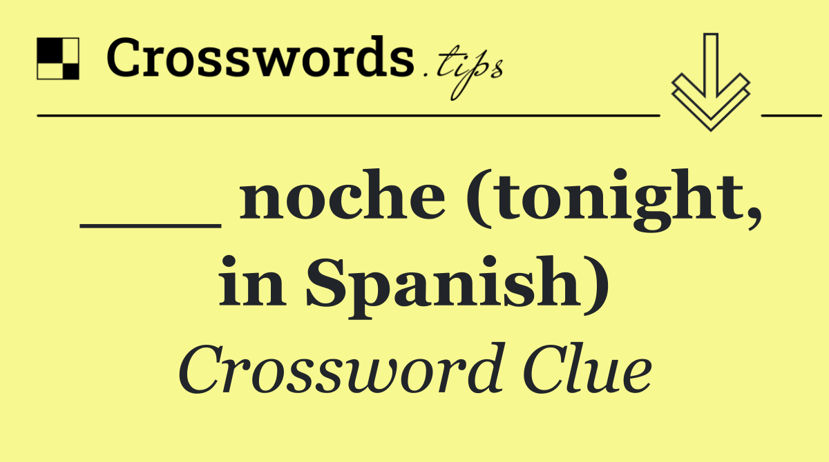 ___ noche (tonight, in Spanish)