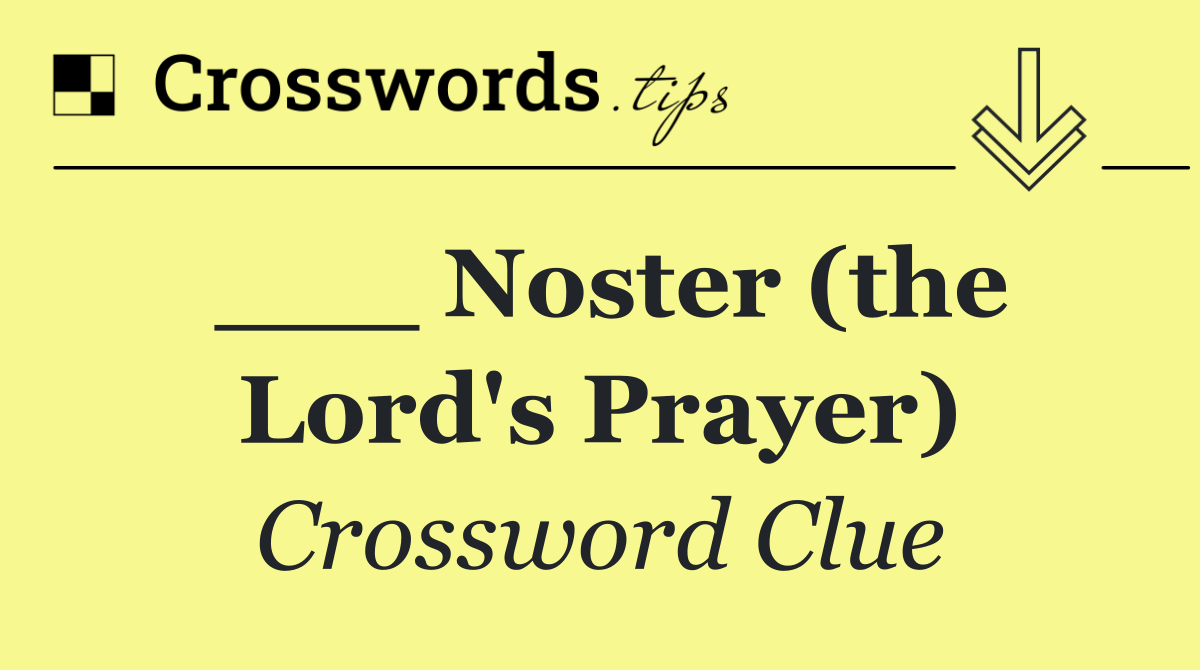 ___ Noster (the Lord's Prayer)