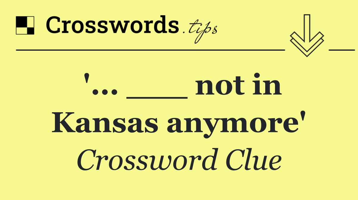 '... ___ not in Kansas anymore'