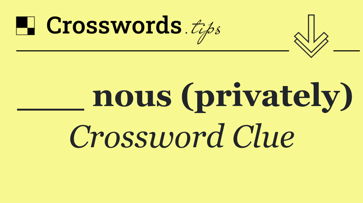 ___ nous (privately)