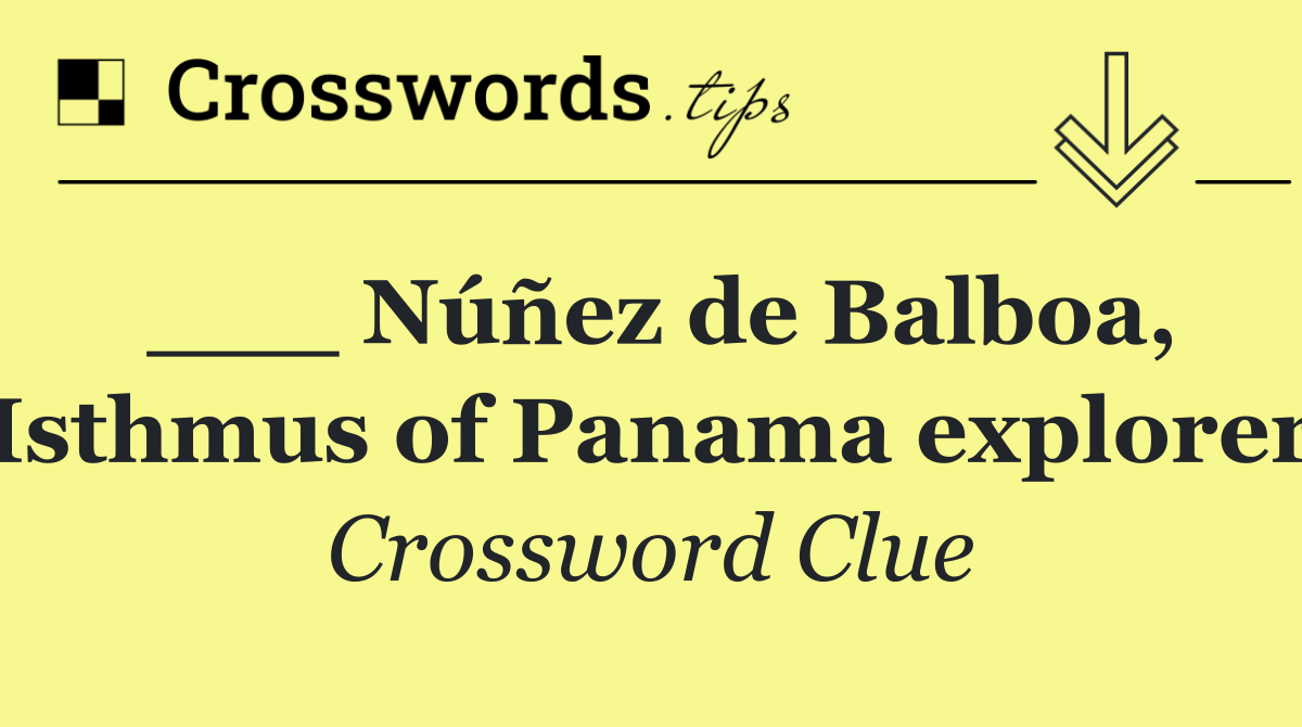 ___ Núñez de Balboa, Isthmus of Panama explorer
