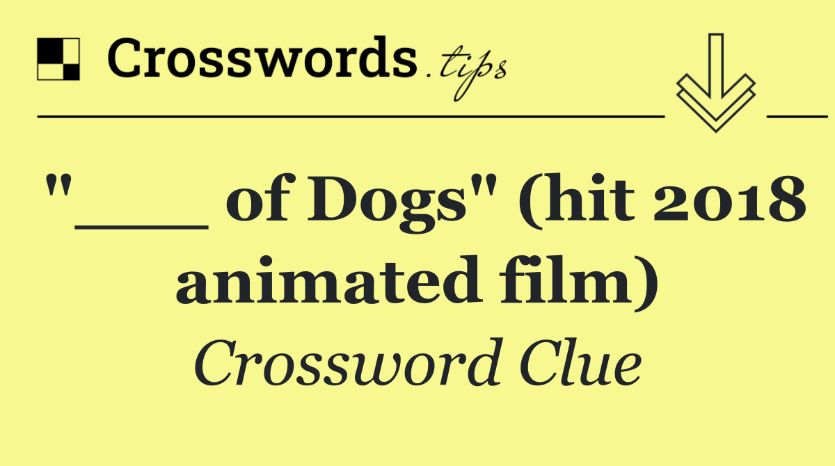 "___ of Dogs" (hit 2018 animated film)