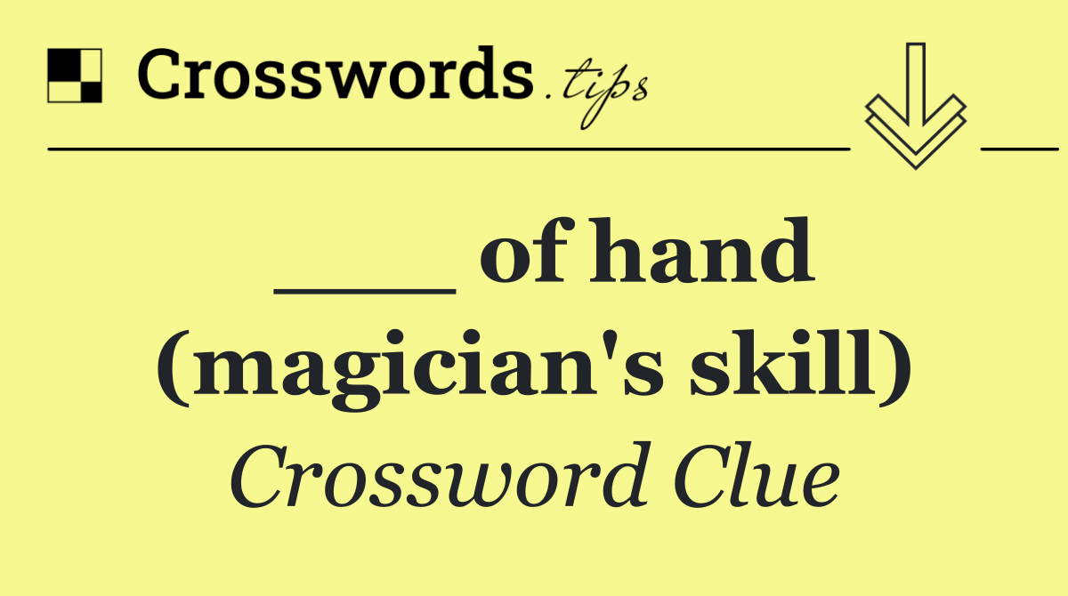 ___ of hand (magician's skill)