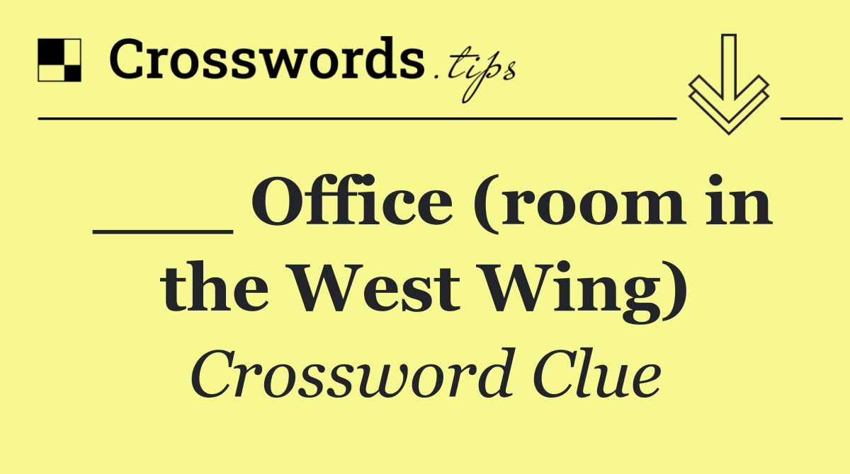 ___ Office (room in the West Wing)