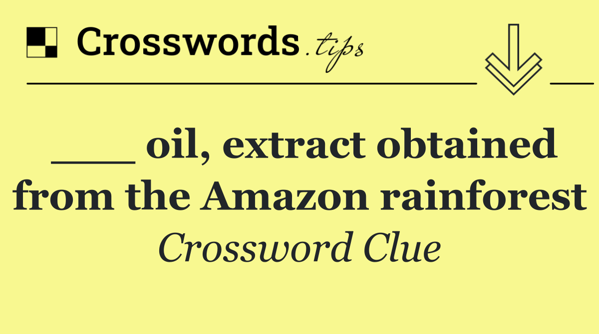 ___ oil, extract obtained from the Amazon rainforest